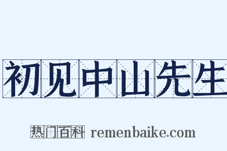 初见中山先生是什么意思的图片